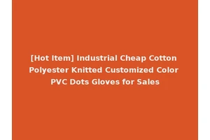 [Hot Item] Industrial Cheap Cotton Polyester Knitted Customized Color PVC Dots Gloves for Sales