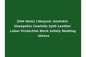 [Hot Item] 14" Goatskin Sheepskin Cowhide Split Leather Labor Protective Work Safety Welding Gloves