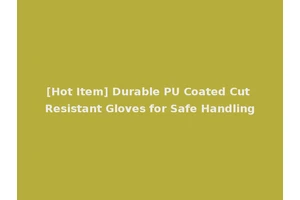 [Hot Item] Durable PU Coated Cut Resistant Gloves for Safe Handling