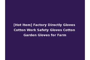 [Hot Item] Factory Directly Gloves Cotton Work Safety Gloves Cotton Garden Gloves for Farm