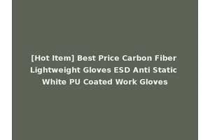 [Hot Item] Best Price Carbon Fiber Lightweight Gloves ESD Anti Static White PU Coated Work Gloves