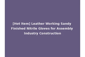 [Hot Item] Leather Working Sandy Finished Nitrile Gloves for Assembly Industry Construction