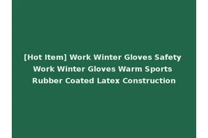 [Hot Item] Work Winter Gloves Safety Work Winter Gloves Warm Sports Rubber Coated Latex Construction