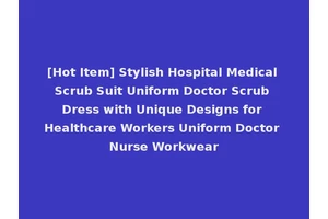 [Hot Item] Stylish Hospital Medical Scrub Suit Uniform Doctor Scrub Dress with Unique Designs for Healthcare Workers Uniform Doctor Nurse Workwear