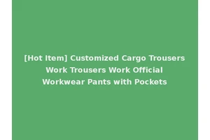 [Hot Item] Customized Cargo Trousers Work Trousers Work Official Workwear Pants with Pockets