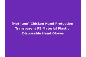 [Hot Item] Chicken Hand Protection Transparent PE Material Plastic Disposable Hand Gloves