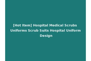 [Hot Item] Hospital Medical Scrubs Uniforms Scrub Suits Hospital Uniform Design