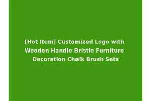 [Hot Item] Customized Logo with Wooden Handle Bristle Furniture Decoration Chalk Brush Sets
