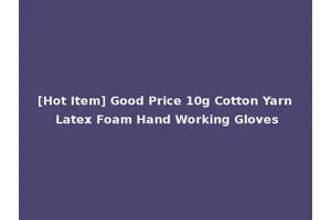[Hot Item] Good Price 10g Cotton Yarn Latex Foam Hand Working Gloves