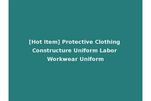 [Hot Item] Protective Clothing Constructure Uniform Labor Workwear Uniform