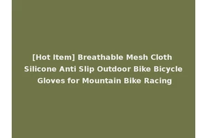 [Hot Item] Breathable Mesh Cloth Silicone Anti Slip Outdoor Bike Bicycle Gloves for Mountain Bike Racing