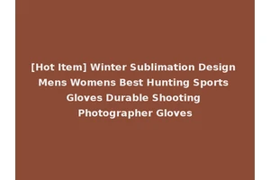 [Hot Item] Winter Sublimation Design Mens Womens Best Hunting Sports Gloves Durable Shooting Photographer Gloves