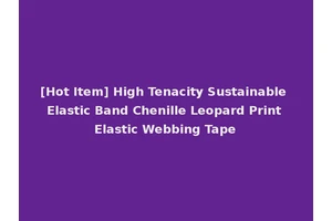 [Hot Item] High Tenacity Sustainable Elastic Band Chenille Leopard Print Elastic Webbing Tape