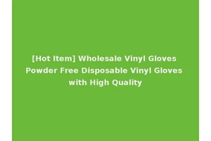 [Hot Item] Wholesale Vinyl Gloves Powder Free Disposable Vinyl Gloves with High Quality