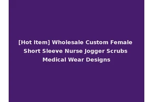 [Hot Item] Wholesale Custom Female Short Sleeve Nurse Jogger Scrubs Medical Wear Designs