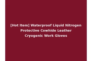 [Hot Item] Waterproof Liquid Nitrogen Protective Cowhide Leather Cryogenic Work Gloves