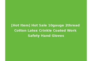 [Hot Item] Hot Sale 10gauge 2thread Cotton Latex Crinkle Coated Work Safety Hand Gloves