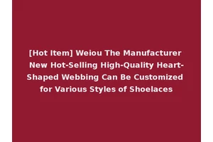 [Hot Item] Weiou The Manufacturer New Hot-Selling High-Quality Heart-Shaped Webbing Can Be Customized for Various Styles of Shoelaces