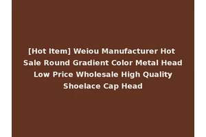 [Hot Item] Weiou Manufacturer Hot Sale Round Gradient Color Metal Head Low Price Wholesale High Quality Shoelace Cap Head