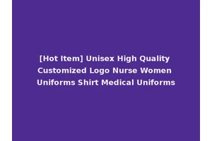 [Hot Item] Unisex High Quality Customized Logo Nurse Women Uniforms Shirt Medical Uniforms