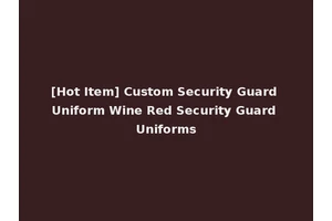 [Hot Item] Custom Security Guard Uniform Wine Red Security Guard Uniforms