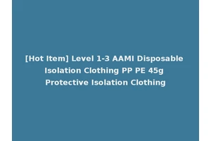 [Hot Item] Level 1-3 AAMI Disposable Isolation Clothing PP PE 45g Protective Isolation Clothing