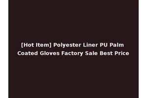 [Hot Item] Polyester Liner PU Palm Coated Gloves Factory Sale Best Price