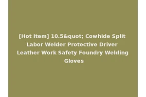 [Hot Item] 10.5" Cowhide Split Labor Welder Protective Driver Leather Work Safety Foundry Welding Gloves