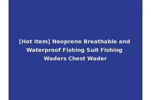 [Hot Item] Neoprene Breathable and Waterproof Fishing Suit Fishing Waders Chest Wader