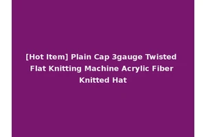 [Hot Item] Plain Cap 3gauge Twisted Flat Knitting Machine Acrylic Fiber Knitted Hat