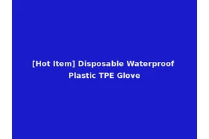 [Hot Item] Disposable Waterproof Plastic TPE Glove
