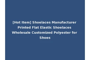 [Hot Item] Shoelaces Manufacturer Printed Flat Elastic Shoelaces Wholesale Customized Polyester for Shoes