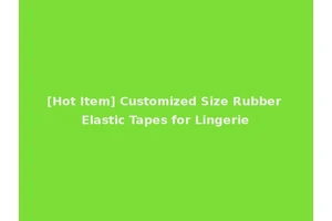 [Hot Item] Customized Size Rubber Elastic Tapes for Lingerie