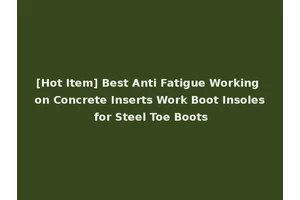 [Hot Item] Best Anti Fatigue Working on Concrete Inserts Work Boot Insoles for Steel Toe Boots