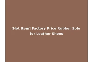 [Hot Item] Factory Price Rubber Sole for Leather Shoes