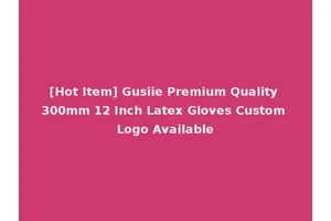 [Hot Item] Gusiie Premium Quality 300mm 12 Inch Latex Gloves Custom Logo Available