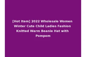 [Hot Item] 2022 Wholesale Women Winter Cute Child Ladies Fashion Knitted Warm Beanie Hat with Pompom