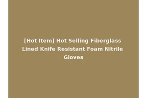 [Hot Item] Hot Selling Fiberglass Lined Knife Resistant Foam Nitrile Gloves