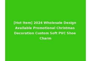 [Hot Item] 2024 Wholesale Design Available Promotional Christmas Decoration Custom Soft PVC Shoe Charm