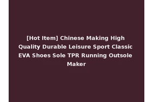 [Hot Item] Chinese Making High Quality Durable Leisure Sport Classic EVA Shoes Sole TPR Running Outsole Maker