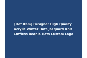 [Hot Item] Designer High Quality Acrylic Winter Hats Jacquard Knit Cuffless Beanie Hats Custom Logo