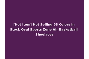 [Hot Item] Hot Selling 53 Colors in Stock Oval Sports Zone Air Basketball Shoelaces