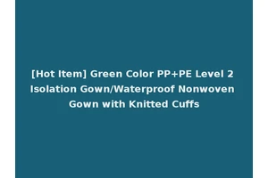 [Hot Item] Green Color PP+PE Level 2 Isolation Gown/Waterproof Nonwoven Gown with Knitted Cuffs