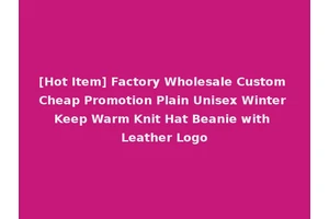 [Hot Item] Factory Wholesale Custom Cheap Promotion Plain Unisex Winter Keep Warm Knit Hat Beanie with Leather Logo