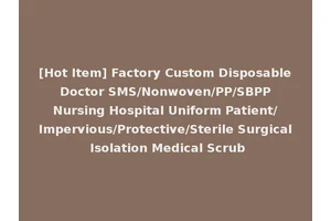[Hot Item] Factory Custom Disposable Doctor SMS/Nonwoven/PP/SBPP Nursing Hospital Uniform Patient/Impervious/Protective/Sterile Surgical Isolation Medical Scrub