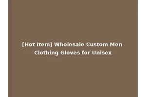 [Hot Item] Wholesale Custom Men Clothing Gloves for Unisex