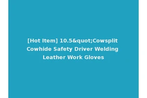 [Hot Item] 10.5"Cowsplit Cowhide Safety Driver Welding Leather Work Gloves