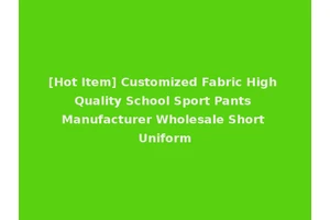 [Hot Item] Customized Fabric High Quality School Sport Pants Manufacturer Wholesale Short Uniform