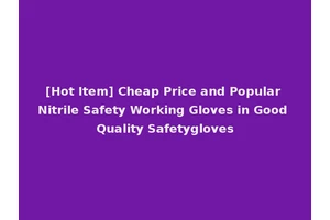 [Hot Item] Cheap Price and Popular Nitrile Safety Working Gloves in Good Quality Safetygloves