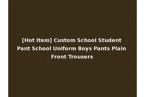 [Hot Item] Custom School Student Pant School Uniform Boys Pants Plain Front Trousers
